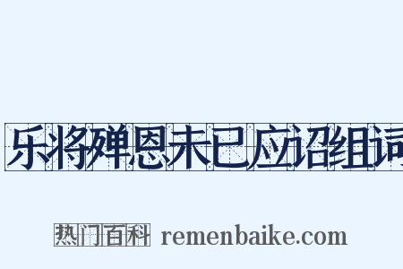 乐将殚恩未已应诏组词是什么意思的图片